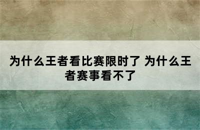 为什么王者看比赛限时了 为什么王者赛事看不了